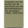 Inventaris van het archief van de secretarie van het gemeentebestuur van Groningen (1804)-1910(1974) door S.J. Janssens