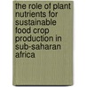 The role of plant nutrients for sustainable food crop production in Sub-Saharan Africa door Onbekend