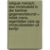 Religuie Mensch, das Christusbild in der Berliner Gegenwortskunst = Reliek Mens, eigentijdse visie op Christusbeelden uit Berlijn door Onbekend