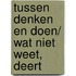 Tussen denken en doen/ Wat niet weet, deert