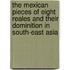 The Mexican pieces of eight reales and their dominition in South-east Asia