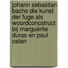 Johann Sebastian Bachs Die Kunst der Fuge als woordconcstruct bij Marguérite Duras en Paul Celan door E.M. Mulder