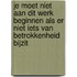 je moet niet aan dit werk beginnen als er niet iets van betrokkenheid bijzit