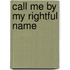 Call me by my rightful name