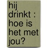Hij drinkt : Hoe is het met jou? door T. van der Hooft