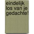 Eindelijk los van je gedachte!