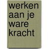 Werken aan je ware kracht door M. Jonker