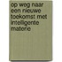 Op weg naar een Nieuwe Toekomst met Intelligente Materie