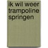 Ik wil weer trampoline springen