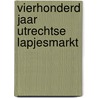 Vierhonderd jaar utrechtse lapjesmarkt door Onbekend