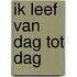 Ik leef van dag tot dag