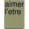 Aimer L'Etre door A.M.C. Bos-Masseron