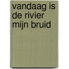 Vandaag is de rivier mijn bruid by Bert Overbeek