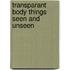 Transparant body things seen and unseen