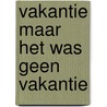 Vakantie maar het was geen vakantie by W. Anneveldt