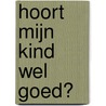 Hoort mijn kind wel goed? door Nationale Hoorstichting
