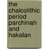 The chalcolithic period parchinah and hakalan