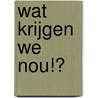 Wat krijgen we nou!? by K.A. Klunder