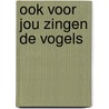 Ook voor jou zingen de vogels by Oosten