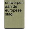Ontwerpen aan de Europese stad by Unknown
