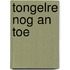 Tongelre nog an toe