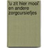 'u zit hier mooi' en andere zorgcursiefjes