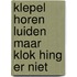 Klepel horen luiden maar klok hing er niet
