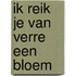 Ik reik je van verre een bloem