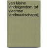 Van kleine landeigendom tot Vlaamse Landmaatschappij by P. van Windekens