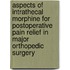 Aspects of intrathecal morphine for postoperative pain relief in major orthopedic surgery