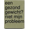 Een gezond gewicht? Niet mijn probleem door W.A.M. Van Grotel