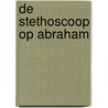 De stethoscoop op Abraham by L.A. De Groote