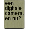 Een digitale camera, en nu? door F.M. Kerling
