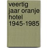 Veertig jaar oranje hotel 1945-1985 door Onbekend