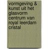 Vormgeving & kunst uit het glasvorm centrum van Royal Leerdam Cristal door P. Augestijn