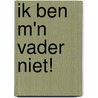 Ik ben m'n vader niet! door J. Vollebregt