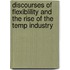 Discourses of flexiblility and the rise of the temp industry