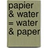 Papier & water = Water & paper