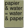 Papier & water = Water & paper door P. Koeze