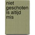 Niet geschoten is altijd mis