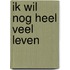 Ik wil nog heel veel leven