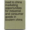 Road to China marketing opportunities for industrial and consumer goods in Soutern China door Onbekend