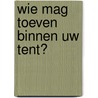 Wie mag toeven binnen uw tent? by Unknown