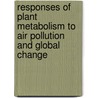 Responses of plant metabolism to air pollution and global change by L.J. de Kok