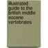 Illustrated guide to the British Middle Eocene vertebrates
