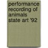 Performance recording of animals state art '92