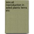 Sexual reproduction in seed plants ferns etc