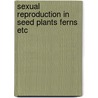 Sexual reproduction in seed plants ferns etc by Unknown