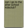 Can I go to the after school kidsclub? by Unknown