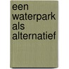 Een waterpark als alternatief by A.T. de Blaeij